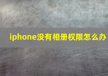 iphone没有相册权限怎么办