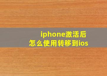 iphone激活后怎么使用转移到ios