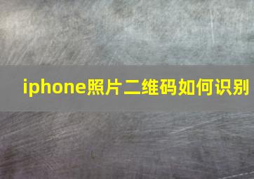 iphone照片二维码如何识别