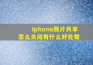 iphone照片共享怎么关闭有什么好处呢