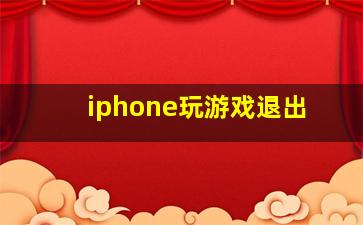 iphone玩游戏退出