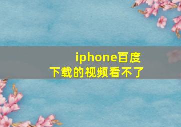 iphone百度下载的视频看不了