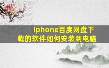 iphone百度网盘下载的软件如何安装到电脑