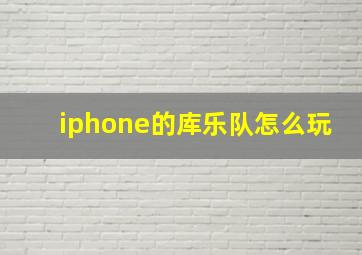 iphone的库乐队怎么玩