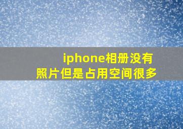 iphone相册没有照片但是占用空间很多