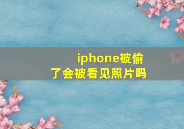 iphone被偷了会被看见照片吗