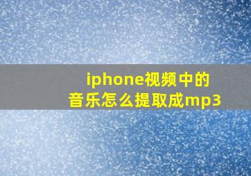 iphone视频中的音乐怎么提取成mp3