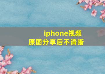 iphone视频原图分享后不清晰