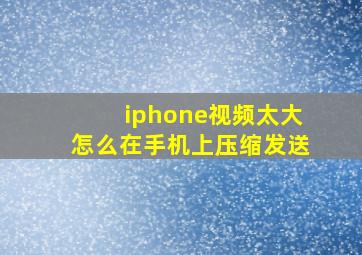 iphone视频太大怎么在手机上压缩发送