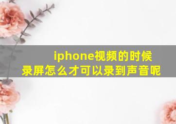 iphone视频的时候录屏怎么才可以录到声音呢