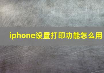 iphone设置打印功能怎么用