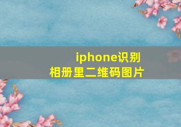 iphone识别相册里二维码图片