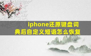 iphone还原键盘词典后自定义短语怎么恢复