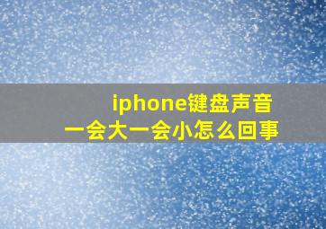 iphone键盘声音一会大一会小怎么回事