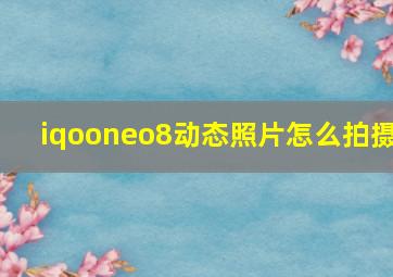 iqooneo8动态照片怎么拍摄