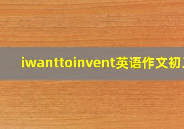 iwanttoinvent英语作文初三