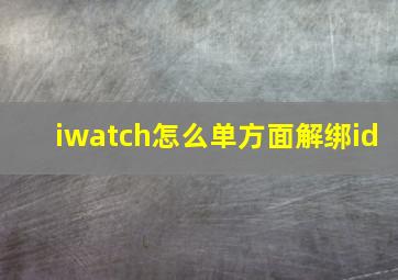 iwatch怎么单方面解绑id