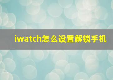 iwatch怎么设置解锁手机