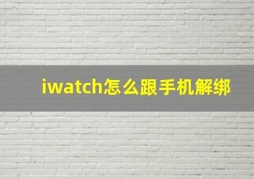 iwatch怎么跟手机解绑