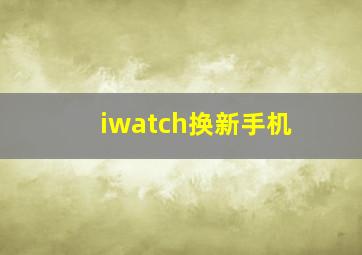 iwatch换新手机