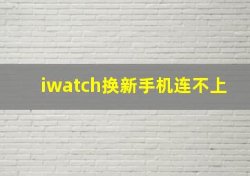 iwatch换新手机连不上