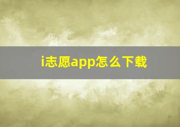 i志愿app怎么下载