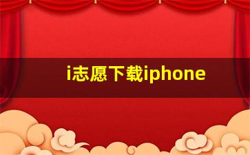 i志愿下载iphone