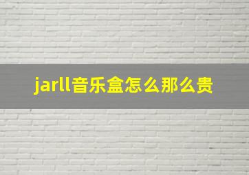 jarll音乐盒怎么那么贵