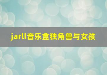 jarll音乐盒独角兽与女孩