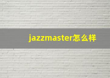 jazzmaster怎么样