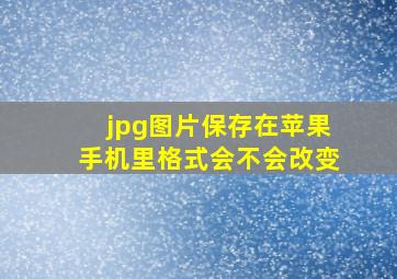 jpg图片保存在苹果手机里格式会不会改变