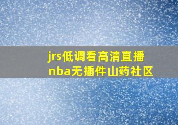 jrs低调看高清直播nba无插件山药社区