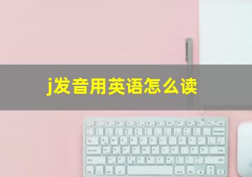 j发音用英语怎么读