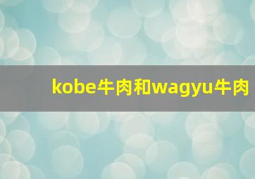 kobe牛肉和wagyu牛肉