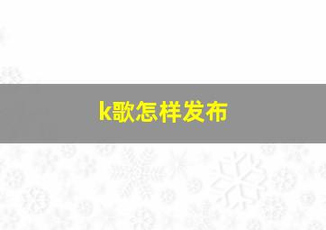 k歌怎样发布