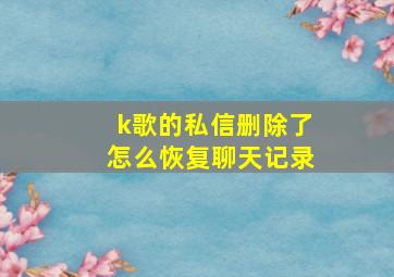 k歌的私信删除了怎么恢复聊天记录