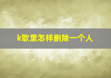 k歌里怎样删除一个人