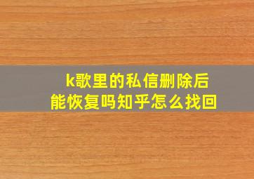 k歌里的私信删除后能恢复吗知乎怎么找回