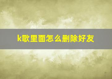 k歌里面怎么删除好友