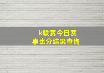 k联赛今日赛事比分结果查询