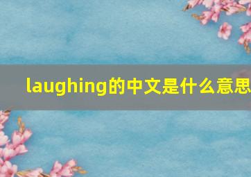 laughing的中文是什么意思