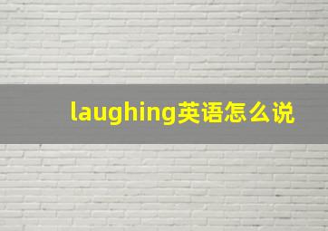 laughing英语怎么说