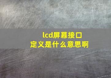 lcd屏幕接口定义是什么意思啊