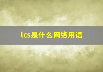 lcs是什么网络用语