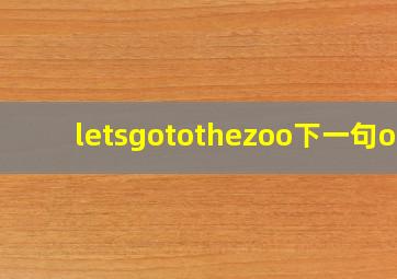 letsgotothezoo下一句ok