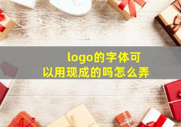 logo的字体可以用现成的吗怎么弄