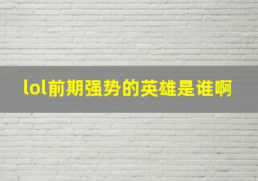 lol前期强势的英雄是谁啊