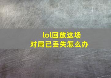 lol回放这场对局已丢失怎么办