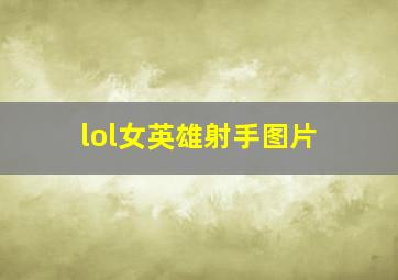 lol女英雄射手图片