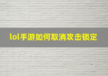 lol手游如何取消攻击锁定